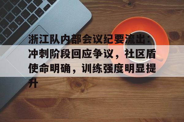 九游APP官网-包含浙江队内部会议纪要流出：冲刺阶段回应争议，社区盾使命明确，训练强度明显提升的词条